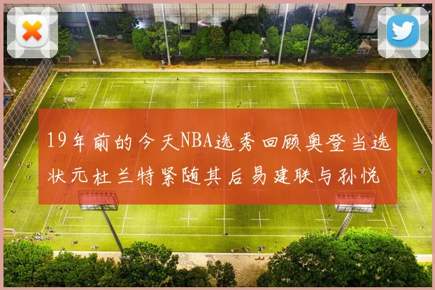 19年前的今天NBA选秀回顾奥登当选状元杜兰特紧随其后易建联与孙悦同场竞技
