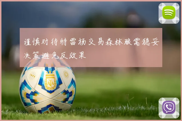 谨慎对待特雷杨交易森林狼需稳妥决策避免反效果