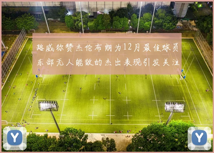 路威称赞杰伦布朗为12月最佳球员东部无人能敌的杰出表现引发关注