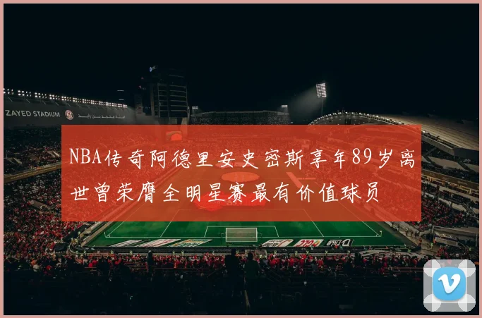 NBA传奇阿德里安史密斯享年89岁离世曾荣膺全明星赛最有价值球员