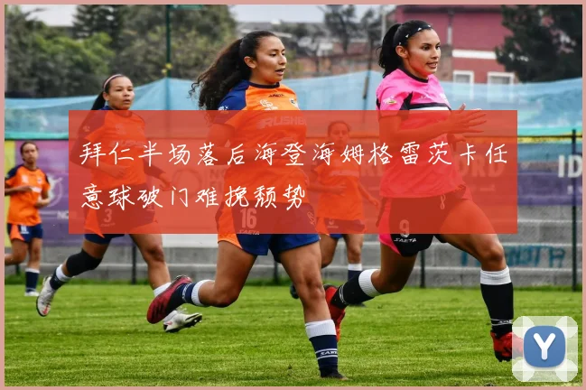 拜仁半场落后海登海姆格雷茨卡任意球破门难挽颓势