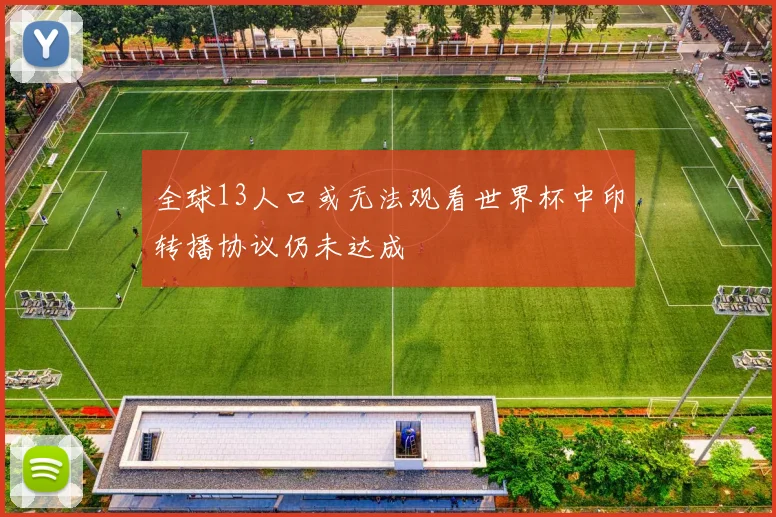 全球13人口或无法观看世界杯中印转播协议仍未达成