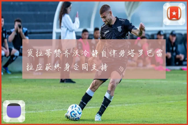 莫拉蒂赞齐沃冷静自律劳塔罗巴雷拉应获终身合同支持