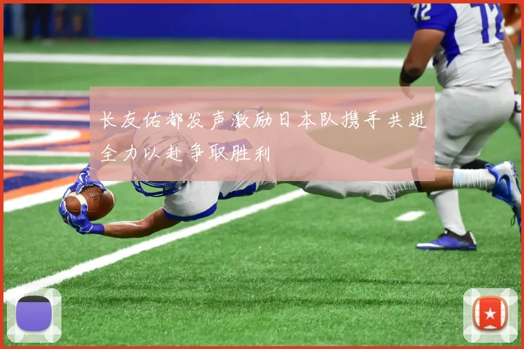 长友佑都发声激励日本队携手共进全力以赴争取胜利
