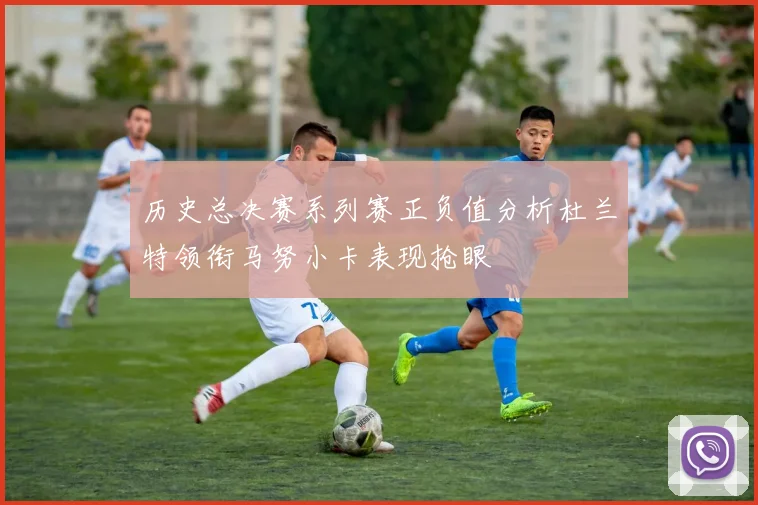历史总决赛系列赛正负值分析杜兰特领衔马努小卡表现抢眼