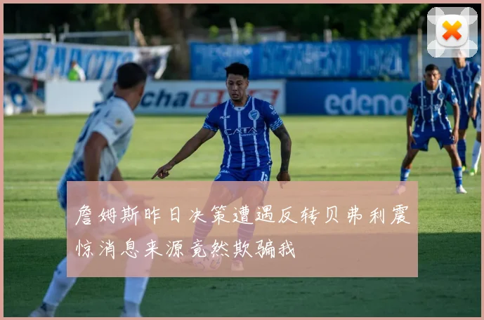 詹姆斯昨日决策遭遇反转贝弗利震惊消息来源竟然欺骗我